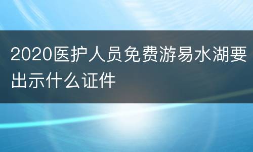 2020医护人员免费游易水湖要出示什么证件