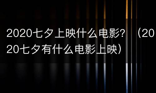 2020七夕上映什么电影？（2020七夕有什么电影上映）