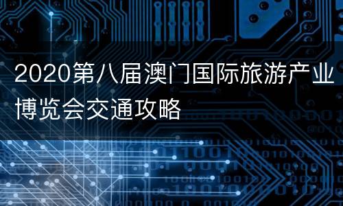 2020第八届澳门国际旅游产业博览会交通攻略