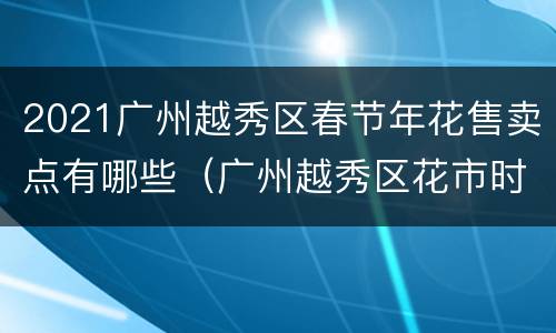 2021广州越秀区春节年花售卖点有哪些（广州越秀区花市时间）