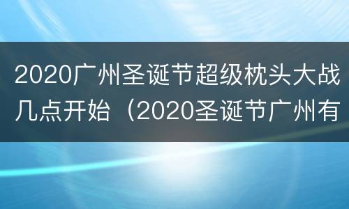 2020广州圣诞节超级枕头大战几点开始（2020圣诞节广州有什么活动）