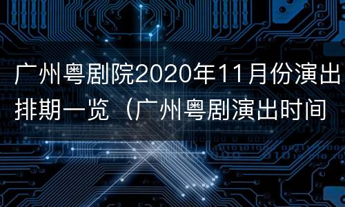 广州粤剧院2020年11月份演出排期一览（广州粤剧演出时间表）