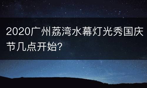 2020广州荔湾水幕灯光秀国庆节几点开始？