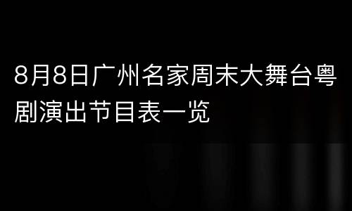 8月8日广州名家周末大舞台粤剧演出节目表一览