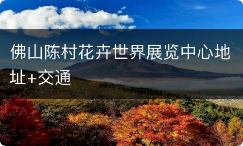 佛山陈村花卉世界展览中心地址+交通