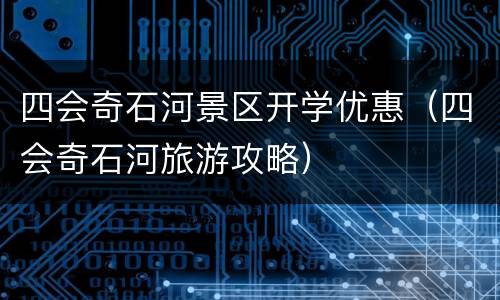 四会奇石河景区开学优惠（四会奇石河旅游攻略）