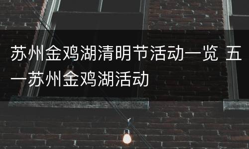 苏州金鸡湖清明节活动一览 五一苏州金鸡湖活动