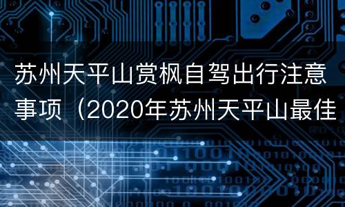 苏州天平山赏枫自驾出行注意事项（2020年苏州天平山最佳赏枫时间）