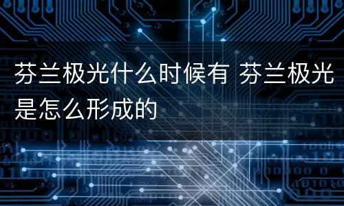 芬兰极光什么时候有 芬兰极光是怎么形成的