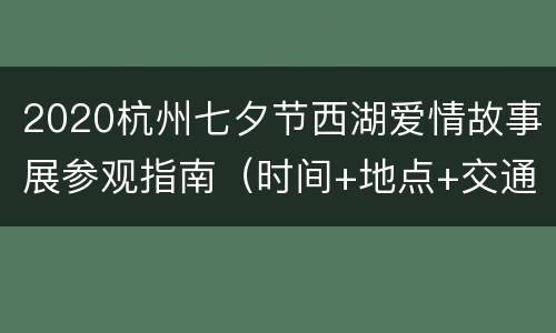 2020杭州七夕节西湖爱情故事展参观指南（时间+地点+交通）
