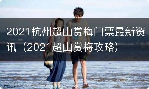2021杭州超山赏梅门票最新资讯（2021超山赏梅攻略）
