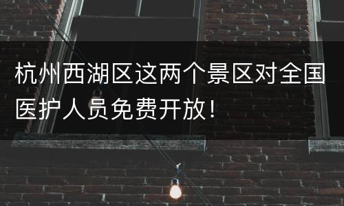 杭州西湖区这两个景区对全国医护人员免费开放！