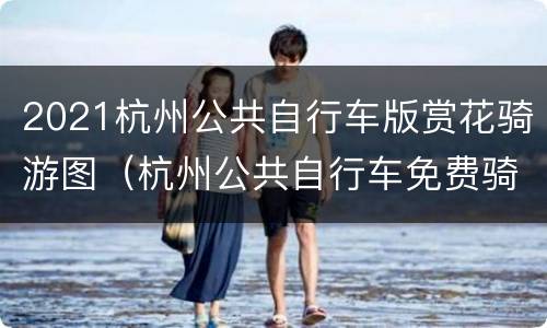 2021杭州公共自行车版赏花骑游图（杭州公共自行车免费骑）