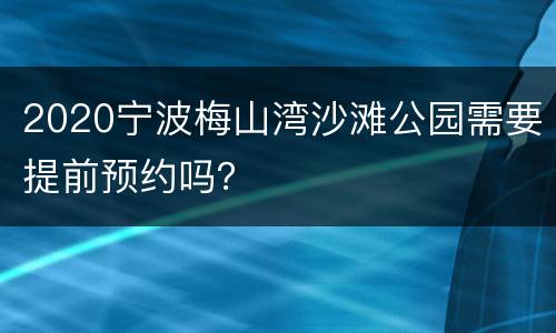 2020宁波梅山湾沙滩公园需要提前预约吗？
