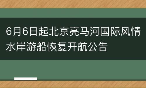 6月6日起北京亮马河国际风情水岸游船恢复开航公告