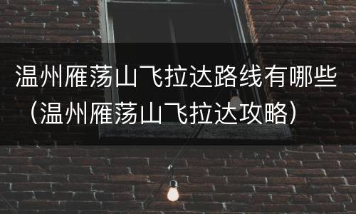 温州雁荡山飞拉达路线有哪些（温州雁荡山飞拉达攻略）