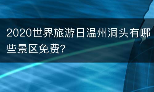 2020世界旅游日温州洞头有哪些景区免费？