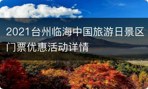 2021台州临海中国旅游日景区门票优惠活动详情