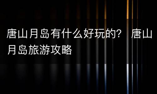 唐山月岛有什么好玩的？ 唐山月岛旅游攻略