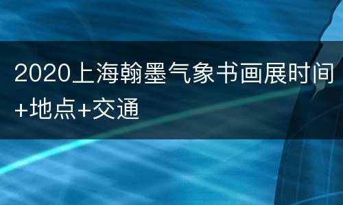 2020上海翰墨气象书画展时间+地点+交通