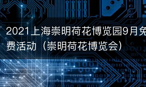 2021上海崇明荷花博览园9月免费活动（崇明荷花博览会）