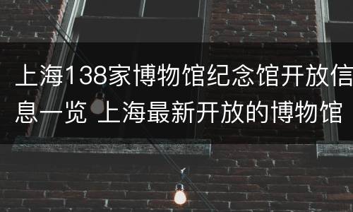 上海138家博物馆纪念馆开放信息一览 上海最新开放的博物馆