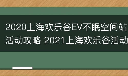 2020上海欢乐谷EV不眠空间站活动攻略 2021上海欢乐谷活动