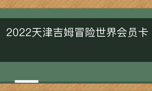 2022天津吉姆冒险世界会员卡
