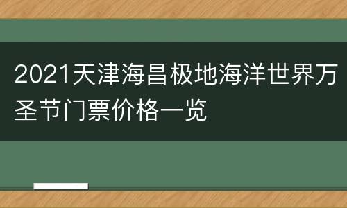 2021天津海昌极地海洋世界万圣节门票价格一览