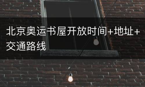 北京奥运书屋开放时间+地址+交通路线