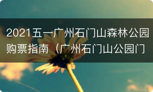 2021五一广州石门山森林公园购票指南（广州石门山公园门票价格）