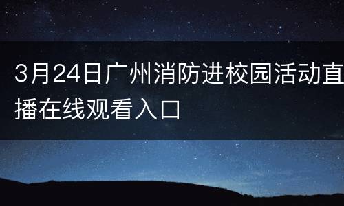 3月24日广州消防进校园活动直播在线观看入口