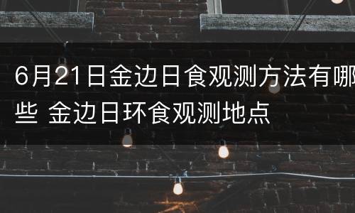 6月21日金边日食观测方法有哪些 金边日环食观测地点