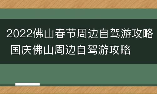 2022佛山春节周边自驾游攻略 国庆佛山周边自驾游攻略