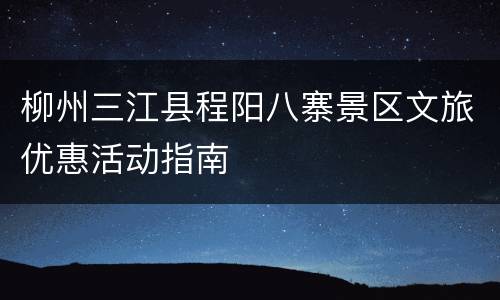 柳州三江县程阳八寨景区文旅优惠活动指南