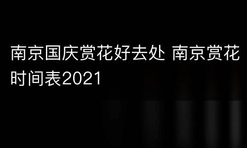 南京国庆赏花好去处 南京赏花时间表2021