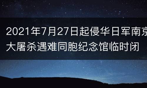 2021年7月27日起侵华日军南京大屠杀遇难同胞纪念馆临时闭馆