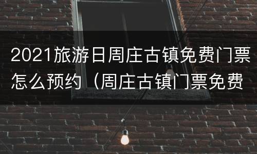 2021旅游日周庄古镇免费门票怎么预约（周庄古镇门票免费政策2020）