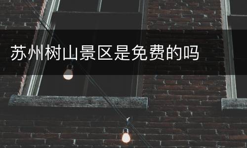 苏州树山景区是免费的吗