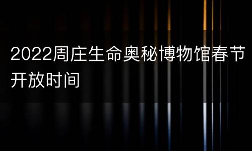 2022周庄生命奥秘博物馆春节开放时间