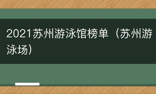2021苏州游泳馆榜单（苏州游泳场）