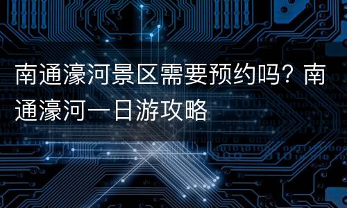 南通濠河景区需要预约吗? 南通濠河一日游攻略