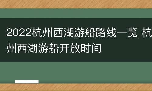 2022杭州西湖游船路线一览 杭州西湖游船开放时间