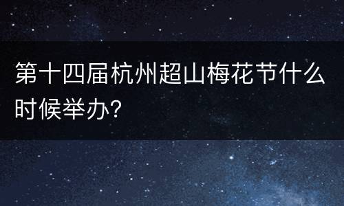 第十四届杭州超山梅花节什么时候举办？