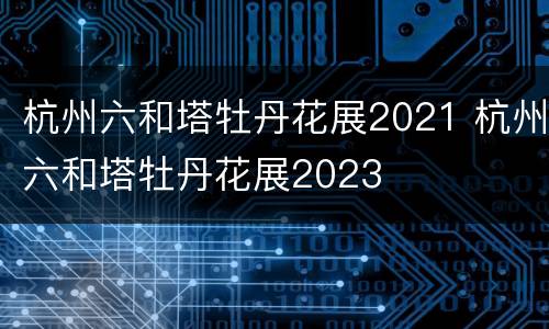 杭州六和塔牡丹花展2021 杭州六和塔牡丹花展2023