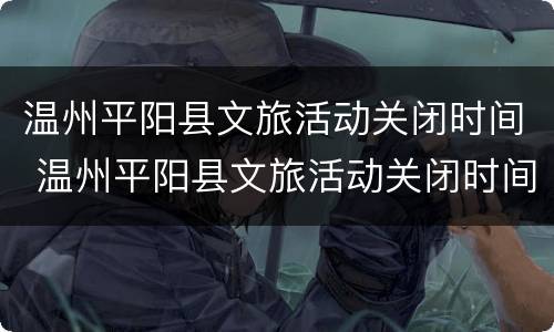 温州平阳县文旅活动关闭时间 温州平阳县文旅活动关闭时间是几点