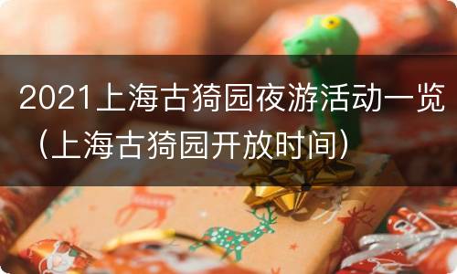 2021上海古猗园夜游活动一览（上海古猗园开放时间）