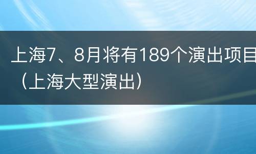 上海7、8月将有189个演出项目（上海大型演出）