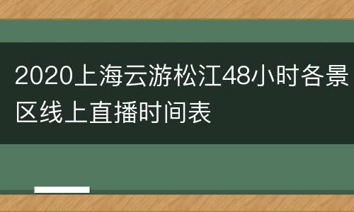 2020上海云游松江48小时各景区线上直播时间表