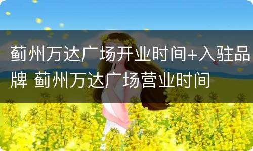 蓟州万达广场开业时间+入驻品牌 蓟州万达广场营业时间